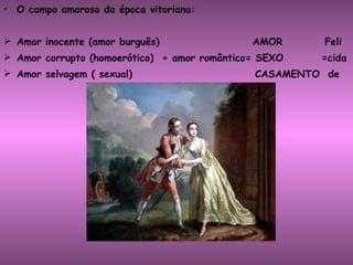 O campo amoroso da época vitoriana: Amor inocente (amor burguês)  AMOR  Feli Amor corrupto (homoerótico)  + amor romântico= SEXO  =cida Amor selvagem ( sexual)  CASAMENTO  de 