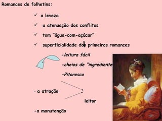 Romances de folhetins: a leveza a atenuação dos conflitos tom “água-com-açúcar” superficialidade dos primeiros romances - leitura fácil -cheios de “ingredientes” -Pitoresco -  a atração leitor -a manutenção 