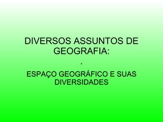 DIVERSOS ASSUNTOS DE GEOGRAFIA: . ESPAÇO GEOGRÁFICO E SUAS DIVERSIDADES 