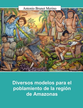 Diversos modelos para el
poblamiento de la región
de Amazonas
Antonio Brunet Merino
 