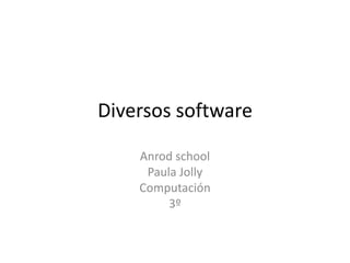 Diversos software

    Anrod school
     Paula Jolly
    Computación
         3º
 