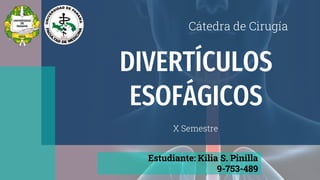 DIVERTÍCULOS
ESOFÁGICOS
Cátedra de Cirugía
X Semestre
Estudiante: Kilia S. Pinilla
9-753-489
 