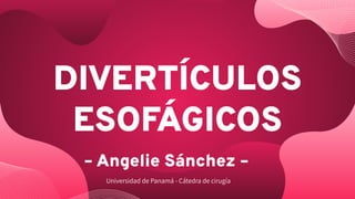 DIVERTÍCULOS
ESOFÁGICOS
– Angelie Sánchez –
Universidad de Panamá - Cátedra de cirugía
 