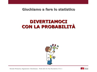Giochiamo a fare lo statisticoGiochiamo a fare lo statistico
DIVERTIAMOCIDIVERTIAMOCI
CON LA PROBABILITÀCON LA PROBABILITÀ...