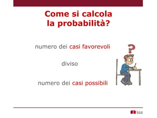 numero dei casi possibili
Come si calcola
la probabilità?
numero dei casi favorevoli
diviso
 