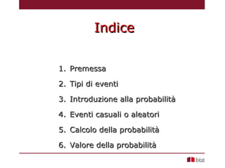 1.1. PremessaPremessa
2.2. Tipi di eventiTipi di eventi
3.3. Introduzione alla probabilitàIntroduzione alla probabilità
4....