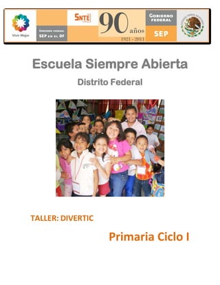 Escuela Siempre Abierta
           Distrito Federal




TALLER: DIVERTIC

                   Primaria Ciclo I
 