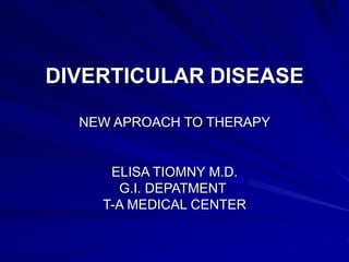 DIVERTICULAR DISEASE
NEW APROACH TO THERAPY
ELISA TIOMNY M.D.
G.I. DEPATMENT
T-A MEDICAL CENTER
 