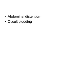 • Abdominal distention
• Occult bleeding
 