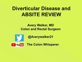 Diverticular Disease and
ABSITE REVIEW
Avery Walker, MD
Colon and Rectal Surgeon
@Averywalker21
The Colon Whisperer
 