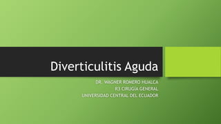 Diverticulitis Aguda
DR. WAGNER ROMERO HUALCA
R3 CIRUGÍA GENERAL
UNIVERSIDAD CENTRAL DEL ECUADOR
 
