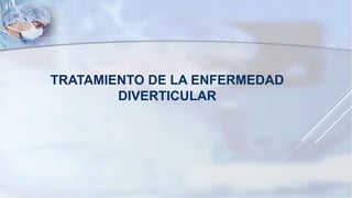 TRATAMIENTO DE LA ENFERMEDAD
DIVERTICULAR
 