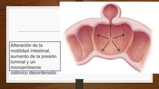Alteración de la
motilidad intestinal,
aumento de la presión
luminal y un
microambiente
colónico desordenado.
 