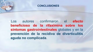 Los autores confirmaron el efecto
beneficioso de la rifaximina sobre los
síntomas gastrointestinales globales y en la
prevención de la recidiva de diverticulitis
aguda no complicada.
CONCLUSIONES
 