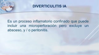Es un proceso inflamatorio confinado que puede
incluir una microperforación pero excluye un
absceso, y / o peritonitis.
DIVERTICULITIS IA
 