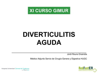 DIVERTICULITIS
AGUDA
Jordi Roura Onaindia
Médico Adjunto Servio de Cirugía Genera y Digestiva HUGC
XI CURSO GIMUR
 