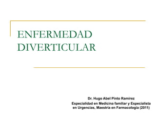 ENFERMEDAD
DIVERTICULAR



                  Dr. Hugo Abel Pinto Ramírez
        Especialidad en Medicina familiar y Especialista
        en Urgencias, Maestría en Farmacología (2011)
 
