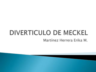 DIVERTICULO DE MECKEL Martínez Herrera Erika M. 
