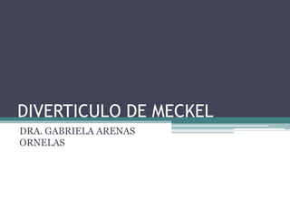 DIVERTICULO DE MECKEL
DRA. GABRIELA ARENAS
ORNELAS
 