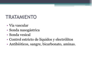 TRATAMIENTO
•   Vía vascular
•   Sonda nasogástrica
•   Sonda vesical
•   Control estricto de líquidos y electrólitos
•   Antibióticos, sangre, bicarbonato, aminas.
 