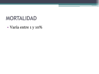 MORTALIDAD
• Varía entre 1 y 10%
 
