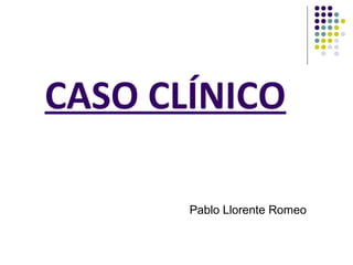 CASO CLÍNICO
Pablo Llorente Romeo
 