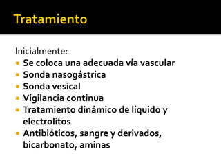 Inicialmente:
 Se coloca una adecuada vía vascular
 Sonda nasogástrica
 Sonda vesical
 Vigilancia continua
 Tratamiento dinámico de líquido y
electrolitos
 Antibióticos, sangre y derivados,
bicarbonato, aminas
 