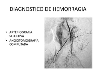 DIAGNOSTICO DE HEMORRAGIA

• ARTERIOGRAFÍA
SELECTIVA
• ANGIOTOMOGRAFIA
COMPUTADA

 