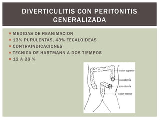 DIVERTICULITIS CON PERITONITIS
GENERALIZADA






MEDIDAS DE REANIMACION
13% PURULENTAS, 43% FECALOIDEAS
CONTRAINDICACIONES
TECNICA DE HARTMANN A DOS TIEMPOS
12 A 28 %

 