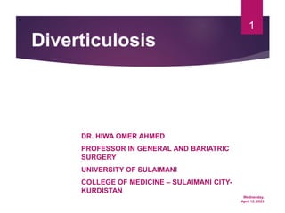 Wednesday,
April 12, 2023
1
Diverticulosis
DR. HIWA OMER AHMED
PROFESSOR IN GENERAL AND BARIATRIC
SURGERY
UNIVERSITY OF SULAIMANI
COLLEGE OF MEDICINE – SULAIMANI CITY-
KURDISTAN
 