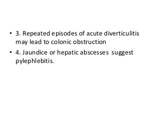 • 3. Repeated episodes of acute diverticulitis
may lead to colonic obstruction
• 4. Jaundice or hepatic abscesses suggest
pylephlebitis.
 