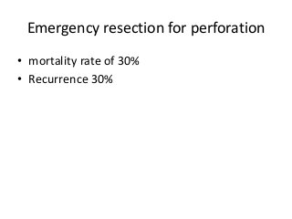 Emergency resection for perforation
• mortality rate of 30%
• Recurrence 30%
 
