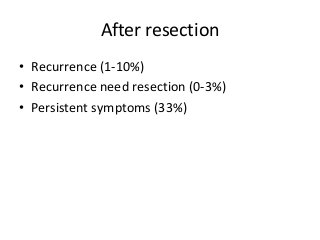 After resection
• Recurrence (1-10%)
• Recurrence need resection (0-3%)
• Persistent symptoms (33%)
 