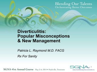 Diverticulitis:
Popular Misconceptions
& New Management
Patricia L. Raymond M.D. FACG
Rx For Sanity
1
 