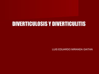 DIVERTICULOSIS Y DIVERTICULITIS



                LUIS EDUARDO MIRANDA GAITAN
 