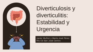 Diverticulosis y
diverticulitis:
Estabilidad y
Urgencia
Javier Muñoz y María José Pérez
R1s CS San José Centro
 