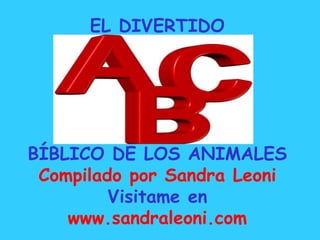 EL DIVERTIDO
BÍBLICO DE LOS ANIMALES
Compilado por Sandra Leoni
Visitame en
www.sandraleoni.com
 
