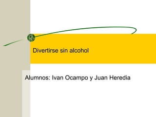 Divertirse sin alcohol
Alumnos: Ivan Ocampo y Juan Heredia
 