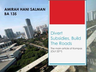 AMIRAH HANI SALMAN
BA 135

Divert
Subsidies, Build
The Roads
The main article of Kompas
(Oct 22nd)

 