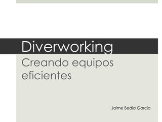 Diverworking
Creando equipos
eficientes

              Jaime Bedia Garcia
 