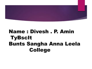 Name : Divesh . P. Amin
TyBscIt
Bunts Sangha Anna Leela
College
 