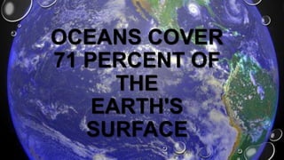 OCEANS COVER
71 PERCENT OF
THE
EARTH'S
SURFACE

 