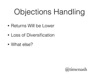 Objections Handling 
• Returns Will be Lower 
• Loss of Diversification 
• What else? 
@timenash 
 