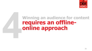33
Winning an audience for content
requires an offline-
online approach
 