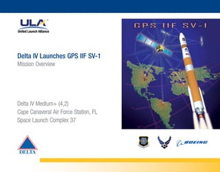 Delta IV Launches GPS IIF SV-1
Mission Overview




Delta IV Medium+ (4,2)
Cape Canaveral Air Force Station, FL
Space Launch Complex 37
 