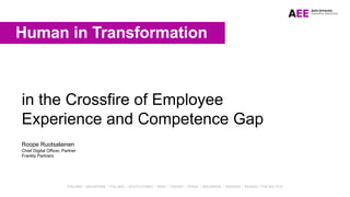 FINLAND / SINGAPORE / POLAND / SOUTH KOREA / IRAN / TAIWAN / CHINA / INDONESIA / SWEDEN / RUSSIA / THE BALTICS
in the Crossfire of Employee
Experience and Competence Gap
Human in Transformation
Roope Ruotsalainen
Chief Digital Officer, Partner
Frankly Partners
 
