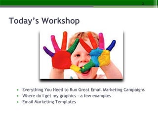 Today’s Workshop
• Everything You Need to Run Great Email Marketing Campaigns
• Where do I get my graphics - a few example...