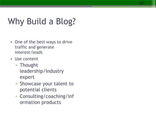 Why Build a Blog?
• One of the best ways to drive
traffic and generate
interest/leads
• Use content
▫ Thought
leadership/I...