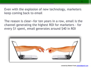 created by Robeen Frank robeenf@gmail.com
Even with the explosion of new technology, marketers
keep coming back to email
T...