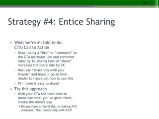 Strategy #4: Entice Sharing
• What we’re all told to do:
CTA/Call to Action
▫ Data - using a “like” or “comment” as
the CT...